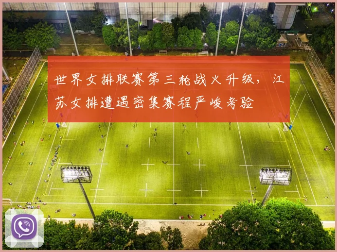 世界女排联赛第三轮战火升级，江苏女排遭遇密集赛程严峻考验