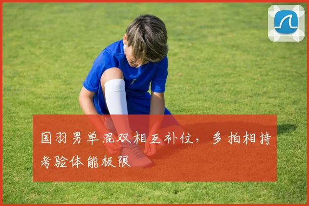国羽男单混双相互补位，多拍相持考验体能极限 - 百度体育
