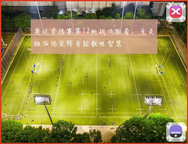 奥运资格赛第12轮战况胶着，竞走组临场变阵考验教练智慧 - 百度体育