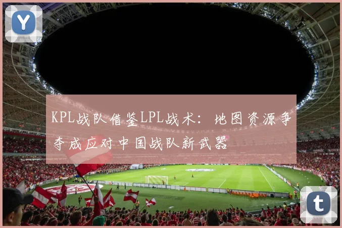 KPL战队借鉴LPL战术:地图资源争夺成应对中国战队新武器