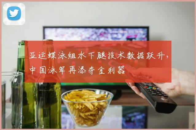 亚运蝶泳组水下腿技术数据跃升，中国泳军再添夺金利器