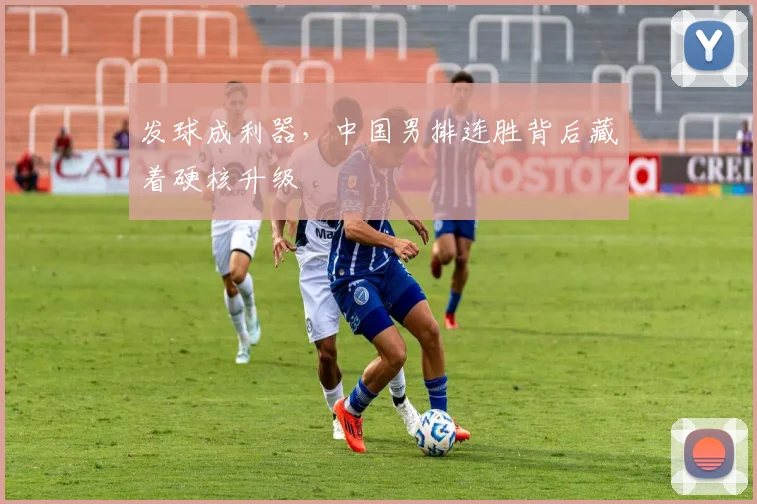 发球成利器，中国男排连胜背后藏着硬核升级