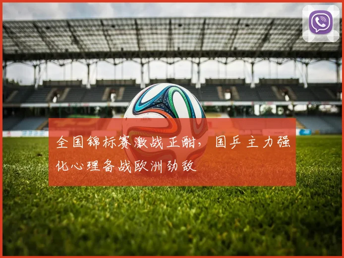 全国锦标赛激战正酣，国乒主力强化心理备战欧洲劲敌