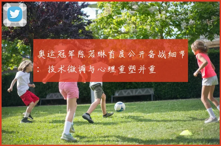 奥运冠军陈若琳首度公开备战细节：技术微调与心理重塑并重 - 百度体育