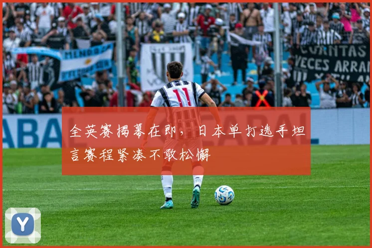 全英赛揭幕在即，日本单打选手坦言赛程紧凑不敢松懈