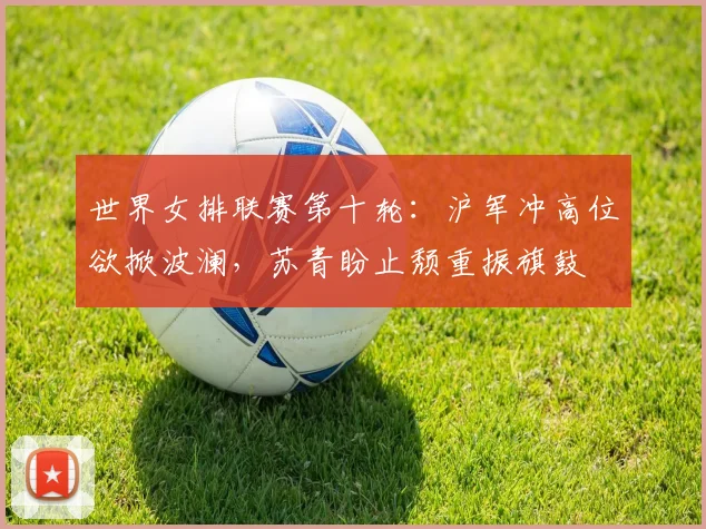 世界女排联赛第十轮：沪军冲高位欲掀波澜，苏青盼止颓重振旗鼓